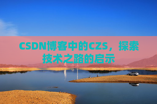 CSDN博客中的CZS，探索技术之路的启示